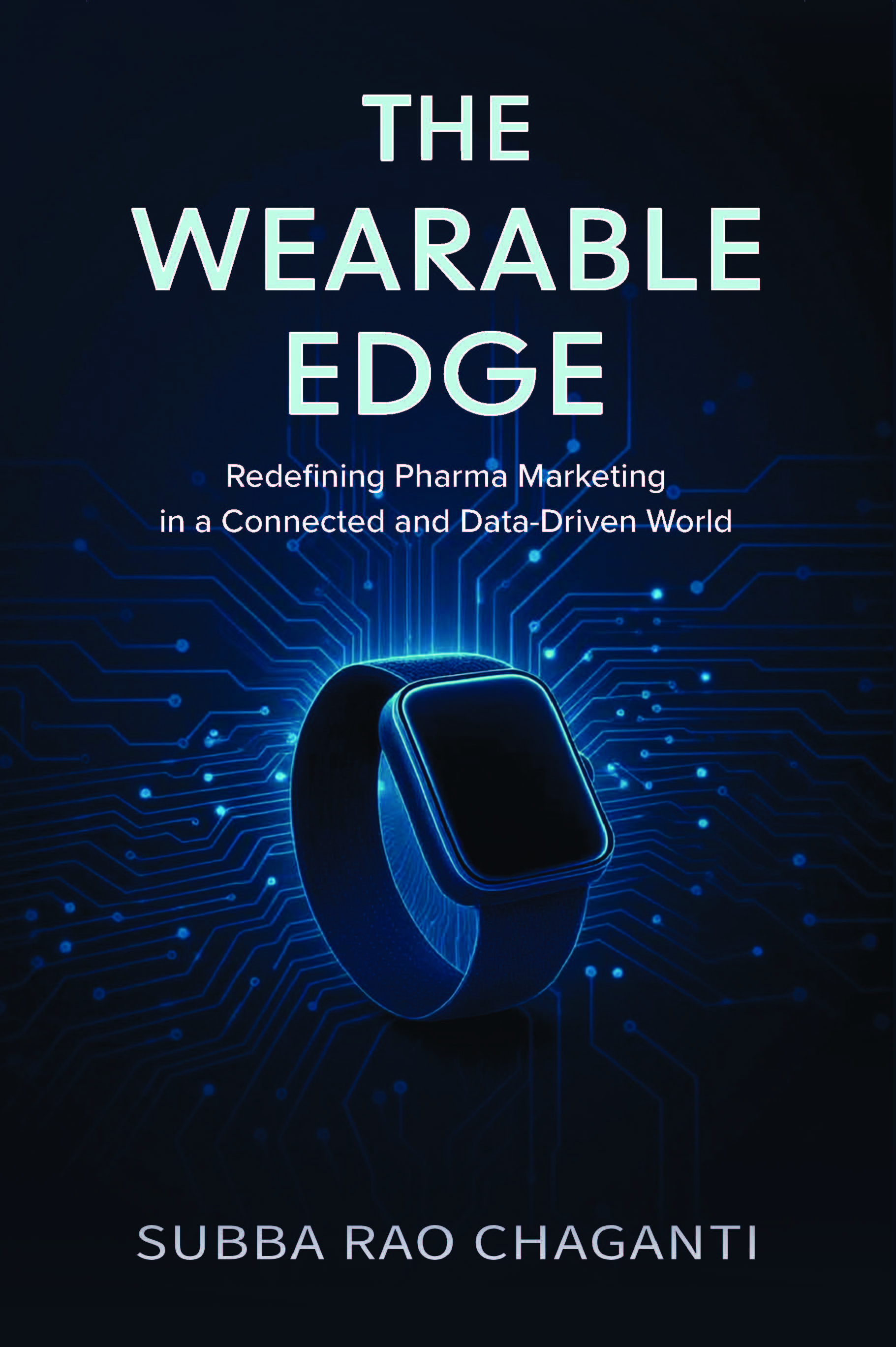 The Wearable Edge: Redefining Pharma Marketing in a Connected and Data-Driven World by Subba Rao Chaganti